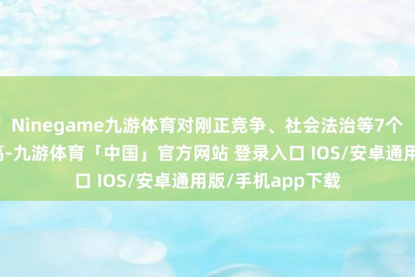 Ninegame九游体育对刚正竞争、社会法治等7个主义评价有所提高-九游体育「中国」官方网站 登录入口 IOS/安卓通用版/手机app下载